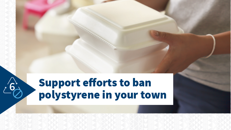 Support local efforts to ban polystyrene in your community.